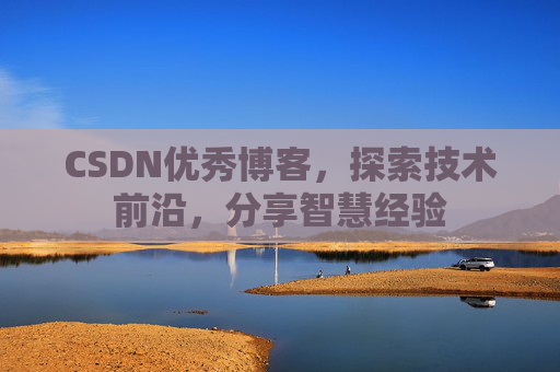CSDN优秀博客,探索技术前沿,分享智慧经验