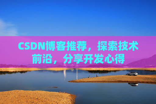 CSDN博客推荐，探索技术前沿，分享开发心得